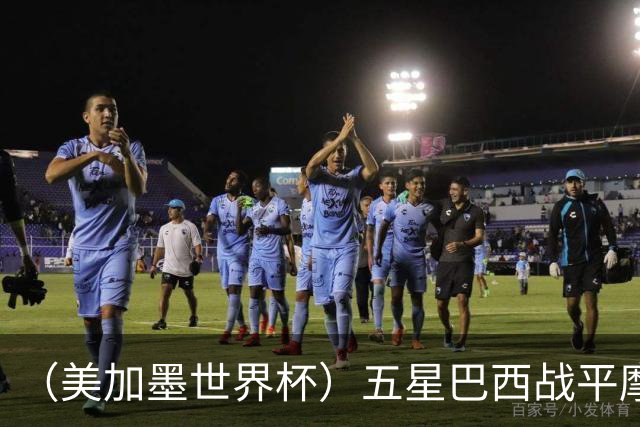 （美加墨世界杯）五星巴西战平摩洛哥 圣保罗球迷仍充满信心